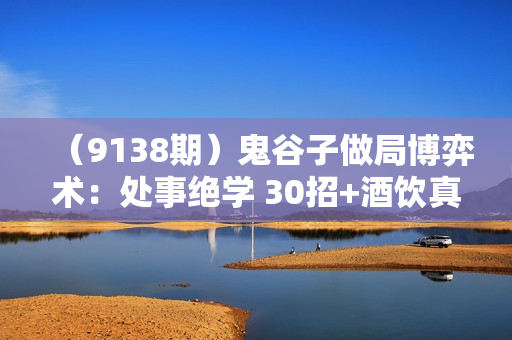 （9138期）鬼谷子做局博弈术：处事绝学 30招+酒饮真经秘籍 22招