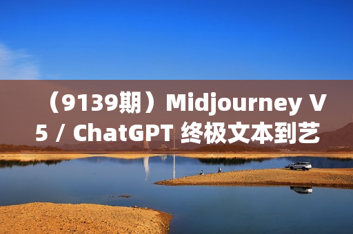 （9139期）Midjourney V5 / ChatGPT 终极文本到艺术图像精通课程-47节课-中英字幕