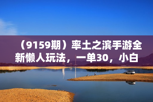 （9159期）率土之滨手游全新懒人玩法，一单30，小白一部手机无脑操作，日入3000+轻