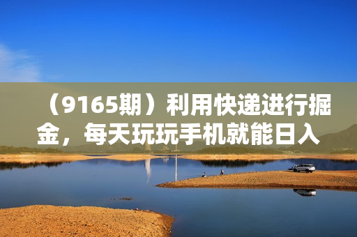 （9165期）利用快递进行掘金，每天玩玩手机就能日入500+，可无限放大操作