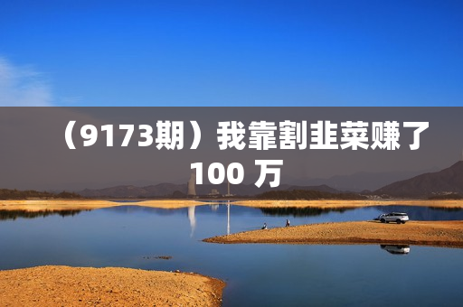（9173期）我靠割韭菜赚了 100 万