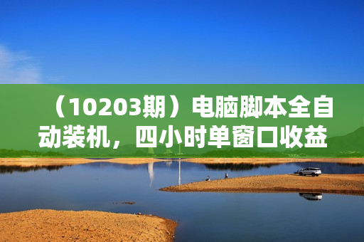 （10203期）电脑脚本全自动装机，四小时单窗口收益15.8+可无线多开，日收益 1800~2