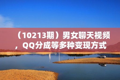 （10213期）男女聊天视频，QQ分成等多种变现方式，日入1000+