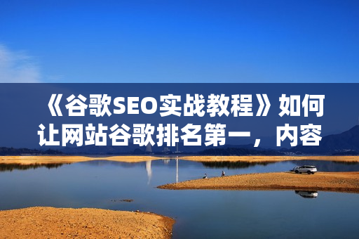 《谷歌SEO实战教程》如何让网站谷歌排名第一，内容从入门到高阶