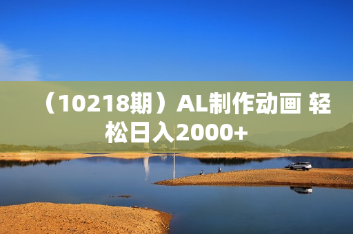 （10218期）AL制作动画 轻松日入2000+