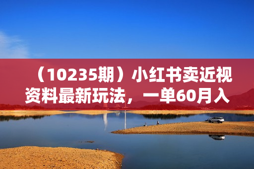 （10235期）小红书卖近视资料最新玩法，一单60月入过万，一部手机可操作（附资料）
