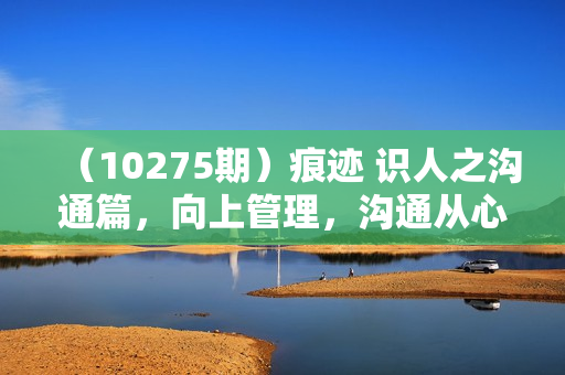 （10275期）痕迹 识人之沟通篇，向上管理，沟通从心（23节课+资料包）