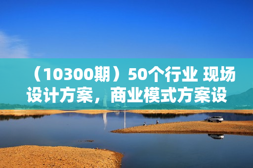 （10300期）50个行业 现场设计方案，商业模式方案设计实录现场课（50节课）