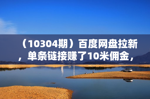 （10304期）百度网盘拉新，单条链接赚了10米佣金，无门槛操作！