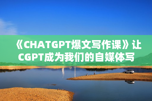 《CHATGPT爆文写作课》让CGPT成为我们的自媒体写作的印钞机