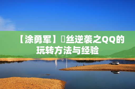 【涂勇军】屌丝逆袭之QQ的玩转方法与经验