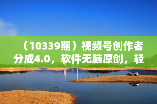 （10339期）视频号创作者分成4.0，软件无脑原创，轻松过分成计划，日入600+