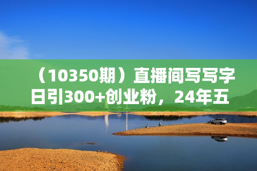 （10350期）直播间写写字日引300+创业粉，24年五月无人写播引流不封号最新玩法