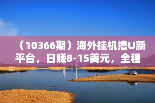 （10366期）海外挂机撸U新平台，日赚8-15美元，全程无人值守，可批量放大，工作室