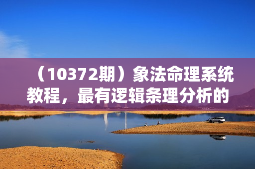 （10372期）象法命理系统教程，最有逻辑条理分析的命理（56节课）