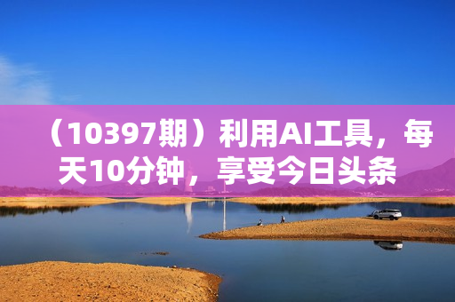 （10397期）利用AI工具，每天10分钟，享受今日头条单账号的稳定每天几百收益，可批