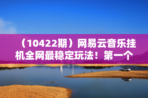 （10422期）网易云音乐挂机全网最稳定玩法！第一个月收入1400左右，第二个月2000-2