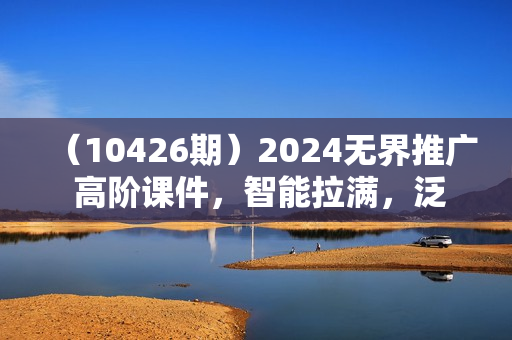 （10426期）2024无界推广 高阶课件，智能拉满，泛流量展现→人群撬动→智能放量-45节