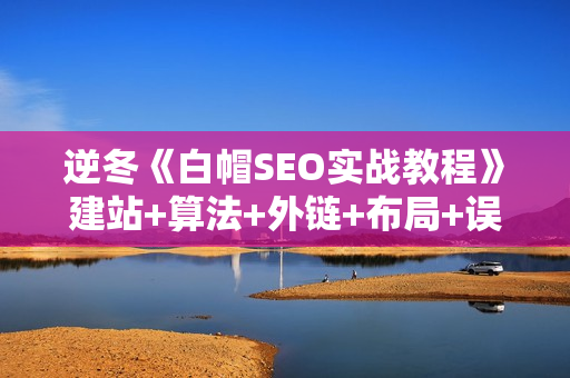 逆冬《白帽SEO实战教程》建站+算法+外链+布局+误区讲解，全程无废话