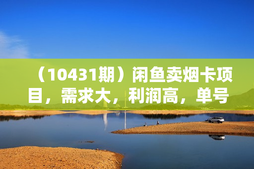 （10431期）闲鱼卖烟卡项目，需求大，利润高，单号日入4位数，可批量！
