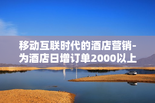 移动互联时代的酒店营销-为酒店日增订单2000以上