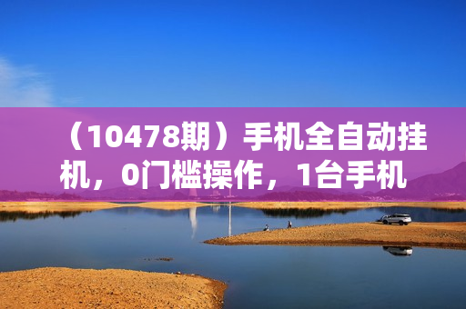 （10478期）手机全自动挂机，0门槛操作，1台手机日入30+净收益，懒人福利！