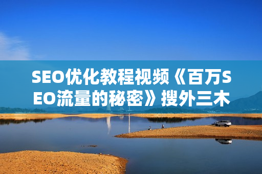 SEO优化教程视频《百万SEO流量的秘密》搜外三木大神分享