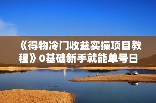 《得物冷门收益实操项目教程》0基础新手就能单号日入几十