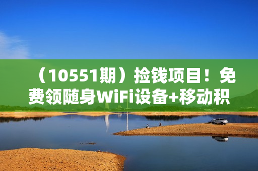 （10551期）捡钱项目！免费领随身WiFi设备+移动积分换红包，有手就行，轻松日赚1000+