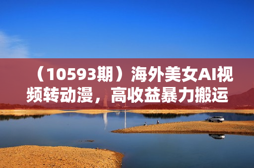 （10593期）海外美女AI视频转动漫，高收益暴力搬运，听话照做，轻松月入10000+