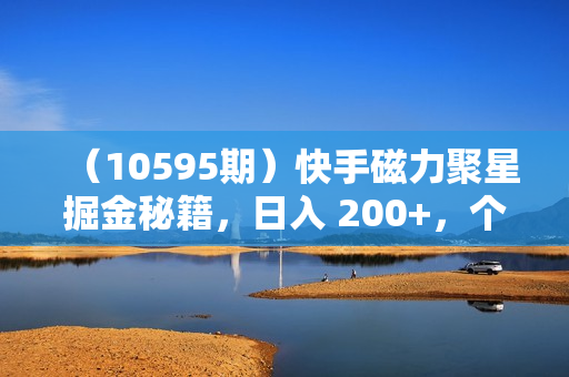 （10595期）快手磁力聚星掘金秘籍，日入 200+，个人工作室通用