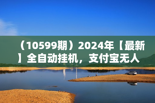 （10599期）2024年【最新】全自动挂机，支付宝无人直播2.0版本，小白也能月如2W+ 
