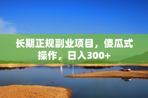长期正规副业项目，傻瓜式操作，日入300+