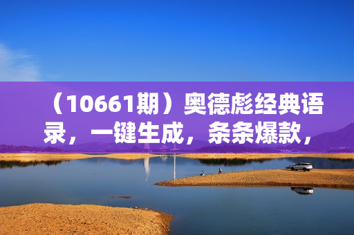 （10661期）奥德彪经典语录，一键生成，条条爆款，多渠道收益，轻松日入3000