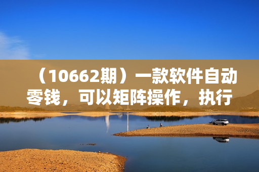 （10662期）一款软件自动零钱，可以矩阵操作，执行就有收入，傻瓜式点击即可