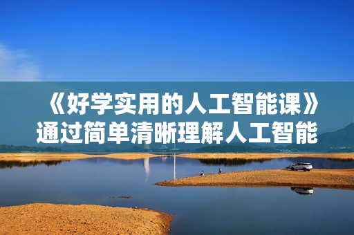 《好学实用的人工智能课》通过简单清晰理解人工智能如何科学高效应用
