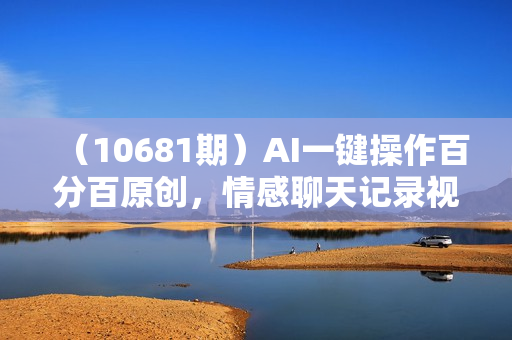 （10681期）AI一键操作百分百原创，情感聊天记录视频 当下视频号爆火赛道，日入1000+