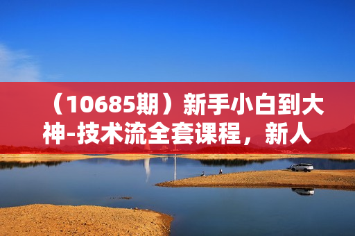 （10685期）新手小白到大神-技术流全套课程，新人小白到大神一部手机拍大片-164节课