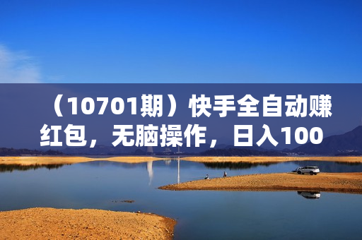 （10701期）快手全自动赚红包，无脑操作，日入1000+