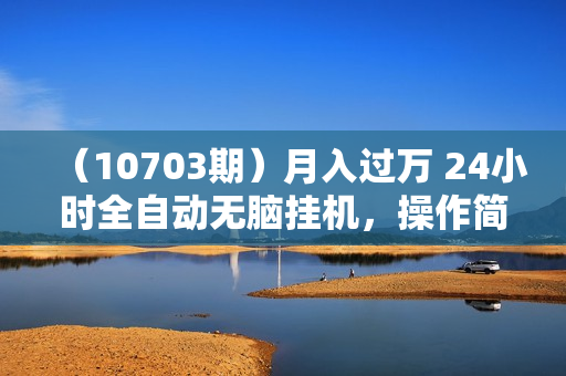 （10703期）月入过万 24小时全自动无脑挂机，操作简单！