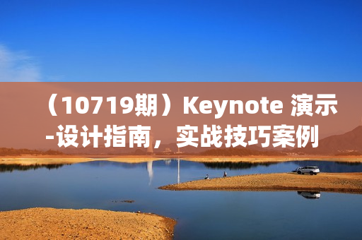 （10719期）Keynote 演示-设计指南，实战技巧案例，做出令人耳目一新的演示作品-74节