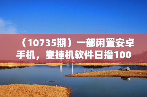 （10735期）一部闲置安卓手机，靠挂机软件日撸100+可放大多号操作
