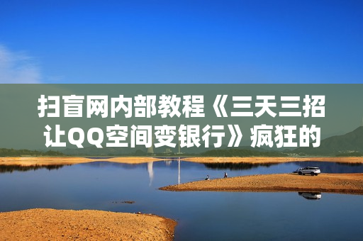 扫盲网内部教程《三天三招让QQ空间变银行》疯狂的QQ空间引流术【视频+文档】