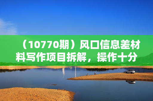 （10770期）风口信息差材料写作项目拆解，操作十分钟0成本日入500+，简单操作当天