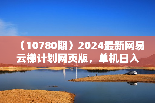 （10780期）2024最新网易云梯计划网页版，单机日入150+，听歌月入5000+
