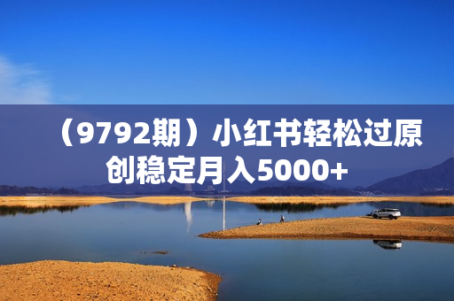 （9792期）小红书轻松过原创稳定月入5000+
