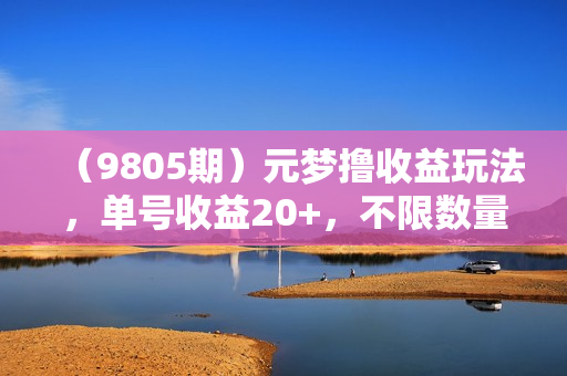 （9805期）元梦撸收益玩法，单号收益20+，不限数量，对接账号，轻松日入500+