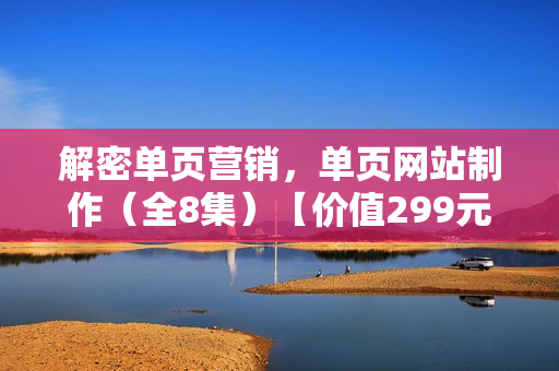 解密单页营销，单页网站制作（全8集）【价值299元】