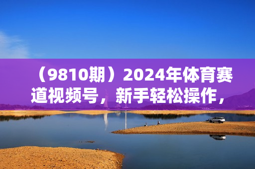 （9810期）2024年体育赛道视频号，新手轻松操作， 日产1000条原创视频,多账号多撸分成