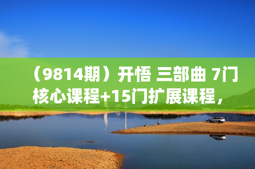（9814期）开悟 三部曲 7门核心课程+15门扩展课程，觉醒即重生人生开悟课(高清无水印)
